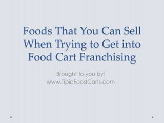 Foods That You Can Sell
When Trying to Get into
 Food Cart Franchising
      Brought to you by:
    www.TipidFoodCarts.com
 