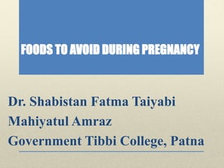 FOODS TO AVOID DURING PREGNANCY
Dr. Shabistan Fatma Taiyabi
Mahiyatul Amraz
Government Tibbi College, Patna
 