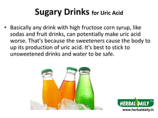 Sugary Drinks for Uric Acid
• Basically any drink with high fructose corn syrup, like
sodas and fruit drinks, can potentia...