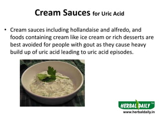 Cream Sauces for Uric Acid
• Cream sauces including hollandaise and alfredo, and
foods containing cream like ice cream or ...