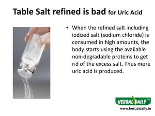 Table Salt refined is bad for Uric Acid
• When the refined salt including
iodized salt (sodium chloride) is
consumed in hi...