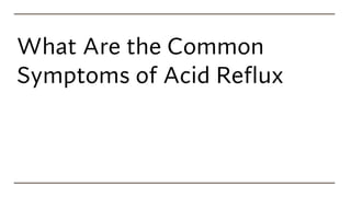 What Are the Common
Symptoms of Acid Reflux
 