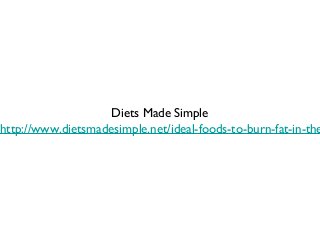 Diets Made Simple
http://www.dietsmadesimple.net/ideal-foods-to-burn-fat-in-the
 