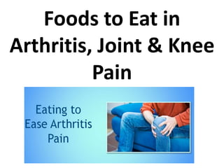 Foods to Eat in
Arthritis, Joint & Knee
Pain
 
