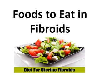 Foods to Eat in
Fibroids
 