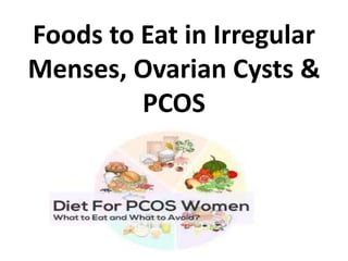 Foods to Eat in Irregular
Menses, Ovarian Cysts &
PCOS
 