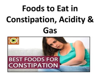 Foods to Eat in
Constipation, Acidity &
Gas
 
