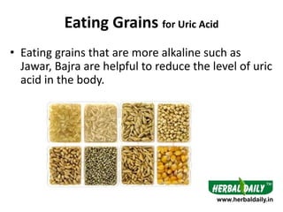 Eating Grains for Uric Acid
• Eating grains that are more alkaline such as
Jawar, Bajra are helpful to reduce the level of...