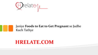 Janiye Foods to Eat to Get Pregnant se Judhe
Kuch Tathye
HRELATE.COM
 
