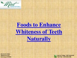 Mint Dental Alaska
3606 Rhone Circle
Anchorage, AK 99508
Call Us Today: 1-907-646-8670
Toll Free: 1-855-646-6468
Foods to Enhance
Whiteness of Teeth
Naturally
 