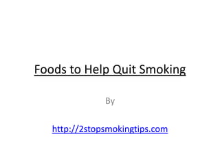 Foods to Help Quit Smoking

               By

   http://2stopsmokingtips.com
 
