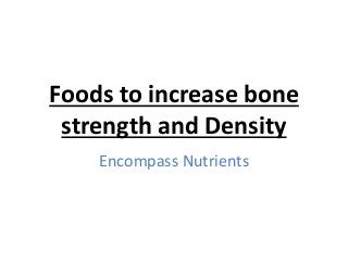 Foods to increase bone
strength and Density
Encompass Nutrients
 