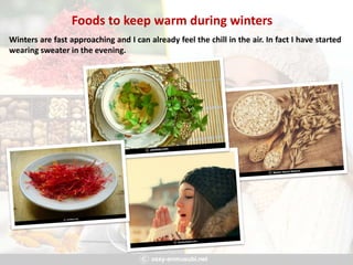 Foods to keep warm during winters
Winters are fast approaching and I can already feel the chill in the air. In fact I have started
wearing sweater in the evening.
 