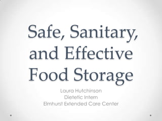 Safe, Sanitary,
and Effective
Food Storage
Laura Hutchinson
Dietetic Intern
Elmhurst Extended Care Center

 