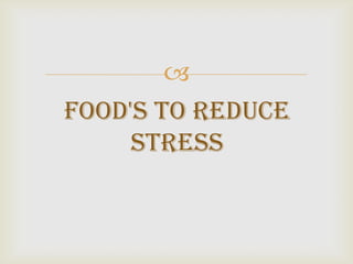 
Food's to Reduce
     Stress
 