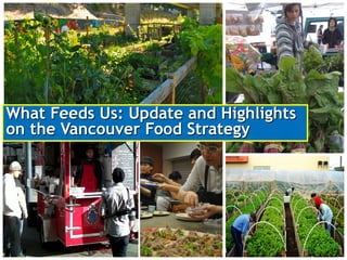 What Feeds Us: Update and Highlights
on the Vancouver Food Strategy

 