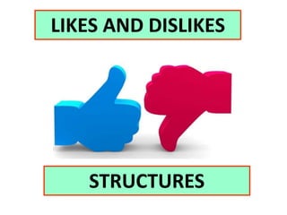 LIKES AND DISLIKES
STRUCTURES
 