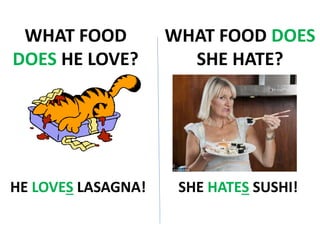 WHAT FOOD
DOES HE LOVE?
WHAT FOOD DOES
SHE HATE?
HE LOVES LASAGNA! SHE HATES SUSHI!
 