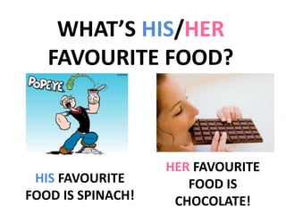 WHAT’S HIS/HER
FAVOURITE FOOD?
HER FAVOURITE
FOOD IS
CHOCOLATE!
HIS FAVOURITE
FOOD IS SPINACH!
 