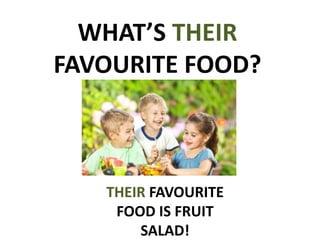 WHAT’S THEIR
FAVOURITE FOOD?
THEIR FAVOURITE
FOOD IS FRUIT
SALAD!
 