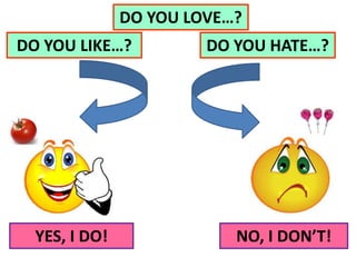 DO YOU LIKE…?
YES, I DO! NO, I DON’T!
DO YOU LOVE…?
DO YOU HATE…?
 
