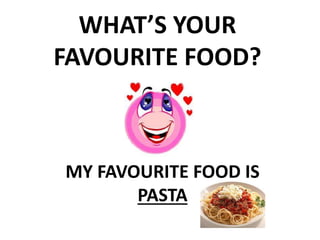 WHAT’S YOUR
FAVOURITE FOOD?
MY FAVOURITE FOOD IS
PASTA
 