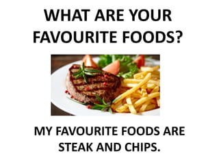 WHAT ARE YOUR
FAVOURITE FOODS?
MY FAVOURITE FOODS ARE
STEAK AND CHIPS.
 