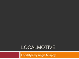 Localmotive Foodstyle by Angie Murphy 