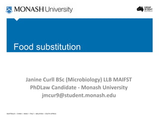 Food substitution
Janine Curll BSc (Microbiology) LLB MAIFST
PhDLaw Candidate - Monash University
jmcur9@student.monash.edu
 