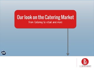Our look on the Catering Market
From Catering to retail and more
 