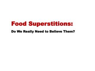 Food Superstitions:
Do We Really Need to Believe Them?
 
