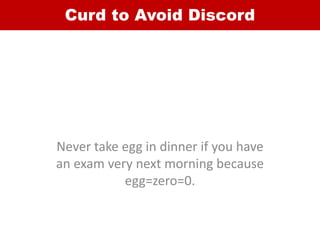 Curd to Avoid Discord
Never take egg in dinner if you have
an exam very next morning because
egg=zero=0.
 