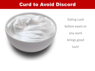 Curd to Avoid Discord
Eating curd
before exam or
any work
brings good
luck!
 