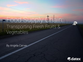 FOOD SUPPLY
CHAIN:
TRANSPORTING
FRESH FRUITS &
VEGETABLES
 