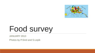 Food survey
JANUARY 2013
Photos by P.Sirel and S.Lepik
 