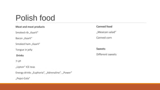 Polish food
Meat and meat products
Smoked rib „Kaarli“
Bacon „Kaarli“
Smoked ham „Kaarli“
Tongue in jelly
Drinks
7 UP
„Lipton“ ICE teas
Energy drinks „Euphoria“, „Adrenaline“, „Power“
„Pepsi-Cola“
Canned food
„Mexican salad“
Canned corn
Sweets
Different sweets
 