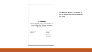 OÜ Toomatarele
Comenius projekti „Having culture as a kite, we
travel European skies“ tegevuste läbiviimisele
kaasaaitamise eest.
Kose-Uuemõisa Signe Sirel
03.06.2013 Direktor
Sirje Lepik
Koordinaator
This was the letter of gratitude to
our local shop for the cooperation
and help.
 