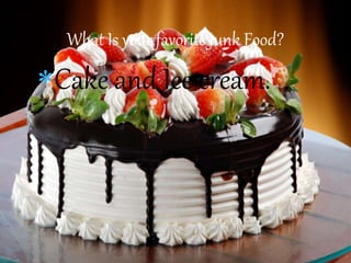 Cake and Ice cream.
What Is your favorite Junk Food?
 
