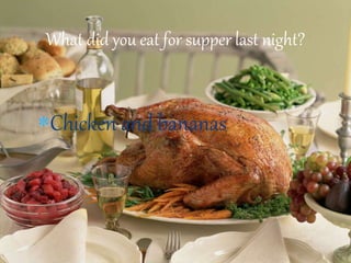 Chicken and bananas
What did you eat for supper last night?
 