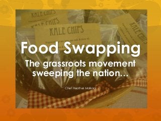 Food Swapping
The grassroots movement
  sweeping the nation…
        Chef Heather Malkani
 