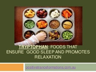 TRYPTOPHAN: FOODS THAT
ENSURE GOOD SLEEP AND PROMOTES
RELAXATION
positivetranceformations.com.au
 