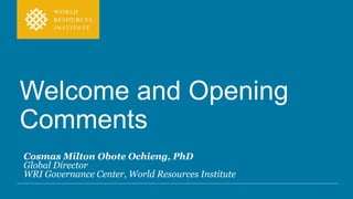 Welcome and Opening
Comments
Cosmas Milton Obote Ochieng, PhD
Global Director
WRI Governance Center, World Resources Insti...