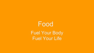 Food
Fuel Your Body
Fuel Your Life
 