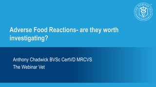 Adverse Food Reactions- are they worth
investigating?
Anthony Chadwick BVSc CertVD MRCVS
The Webinar Vet
 