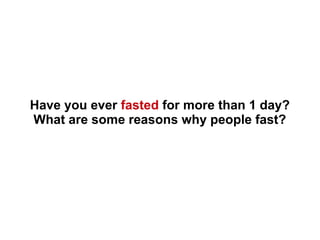 Have you ever fasted for more than 1 day?
What are some reasons why people fast?
 