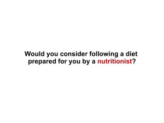 Would you consider following a diet
prepared for you by a nutritionist?
 