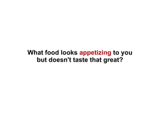 What food looks appetizing to you
but doesn't taste that great?
 