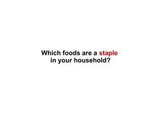 Which foods are a staple
in your household?
 