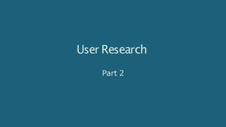 User Research
Part 2
 