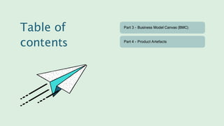 Part 3 - Business Model Canvas (BMC)
Part 4 - Product Artefacts
Table of
contents
 